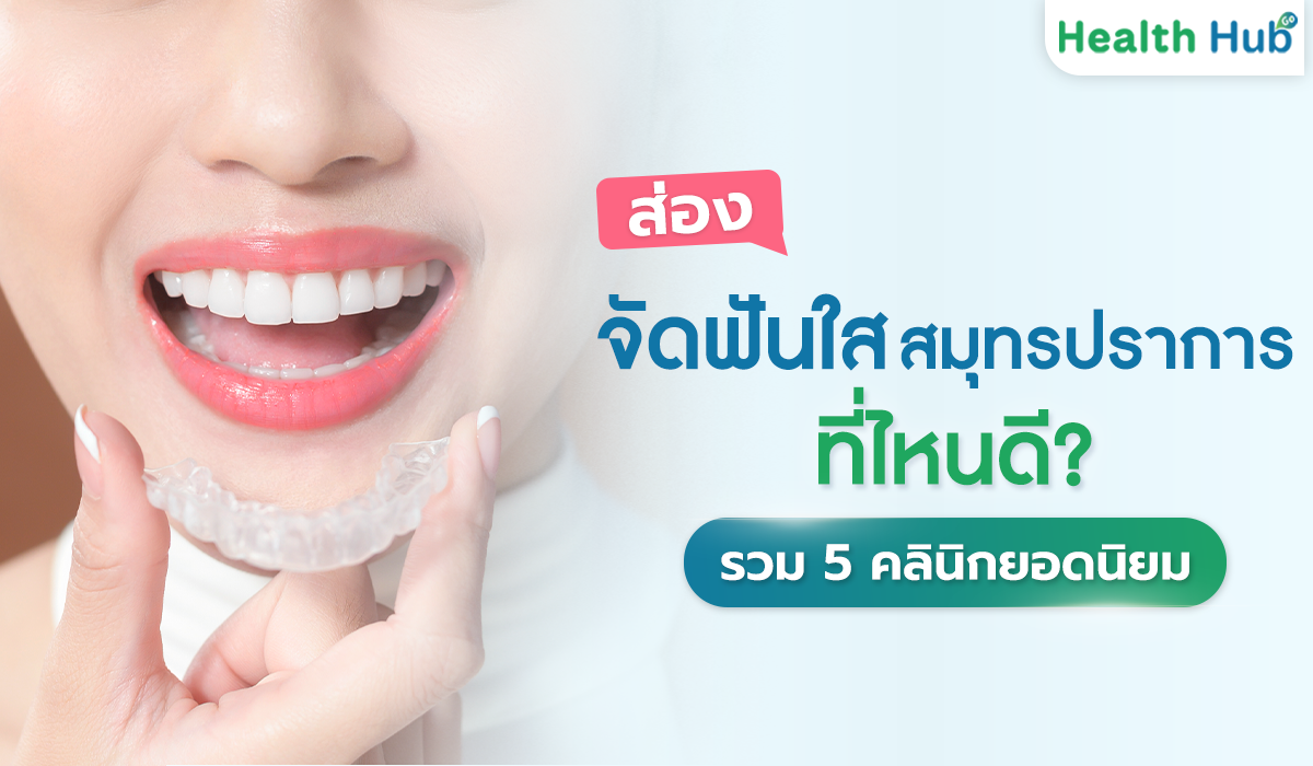 จัดฟันใสที่ไหนดี? ส่อง 5 คลินิกแนะนำในสมุทรปราการ